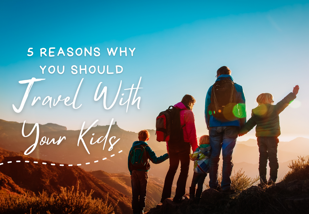 5 Reasons Why You Should Travel with your Kids
